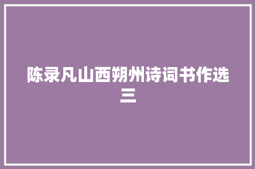 陈录凡山西朔州诗词书作选三