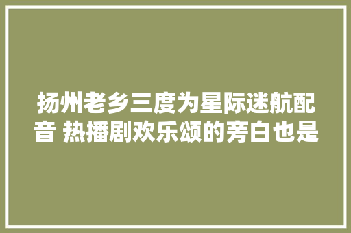 扬州老乡三度为星际迷航配音 热播剧欢乐颂的旁白也是他