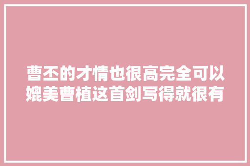 曹丕的才情也很高完全可以媲美曹植这首剑写得就很有韵味