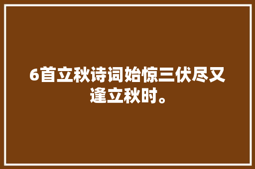 6首立秋诗词始惊三伏尽又逢立秋时。