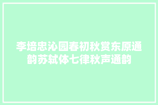 李培忠沁园春初秋赏东原通韵苏轼体七律秋声通韵