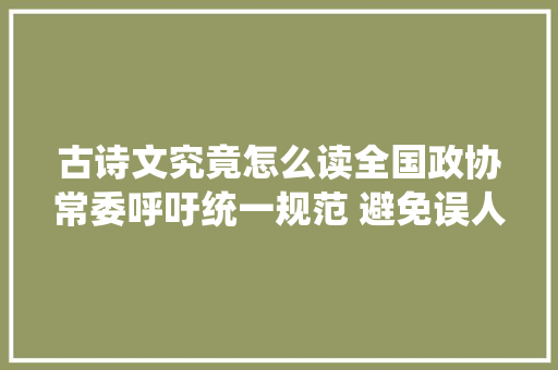 古诗文究竟怎么读全国政协常委呼吁统一规范 避免误人后辈