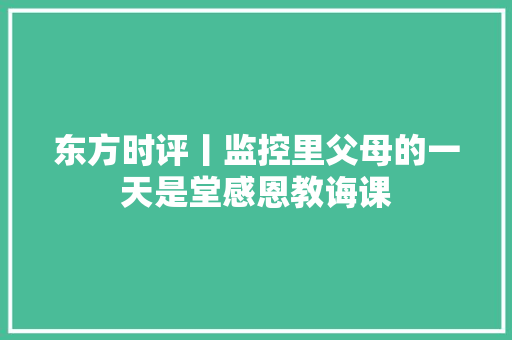 东方时评丨监控里父母的一天是堂感恩教诲课