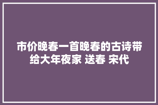 市价晚春一首晚春的古诗带给大年夜家 送春 宋代