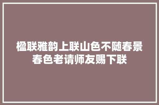 楹联雅韵上联山色不随春景春色老请师友赐下联