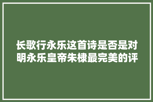 长歌行永乐这首诗是否是对明永乐皇帝朱棣最完美的评价