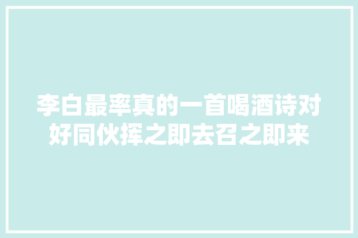 李白最率真的一首喝酒诗对好同伙挥之即去召之即来