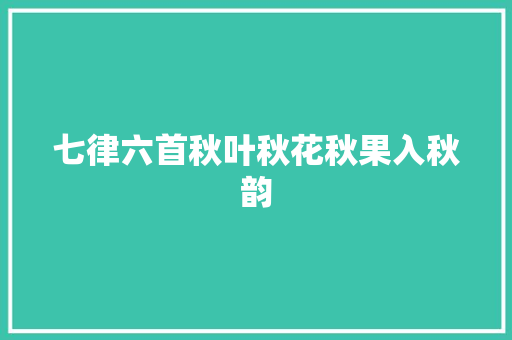 七律六首秋叶秋花秋果入秋韵