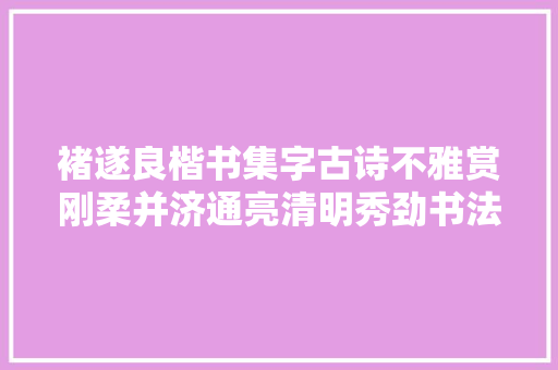 褚遂良楷书集字古诗不雅赏刚柔并济通亮清明秀劲书法临帖之佳作