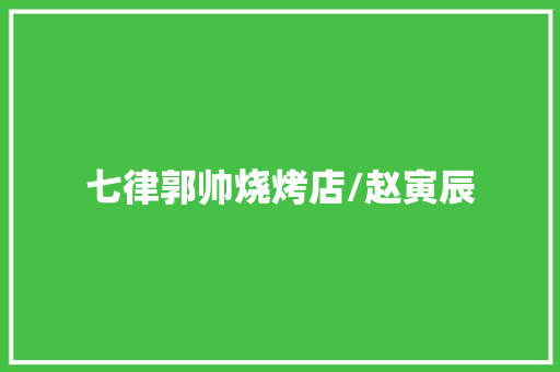 七律郭帅烧烤店/赵寅辰