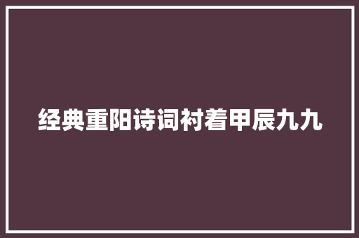 经典重阳诗词衬着甲辰九九