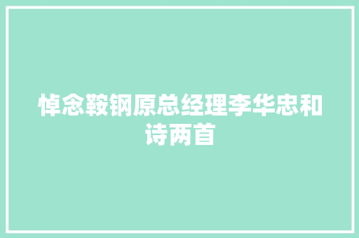 悼念鞍钢原总经理李华忠和诗两首