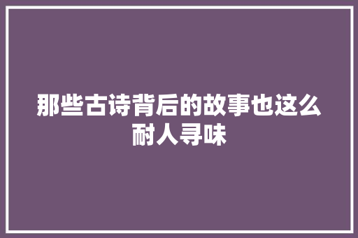 那些古诗背后的故事也这么耐人寻味