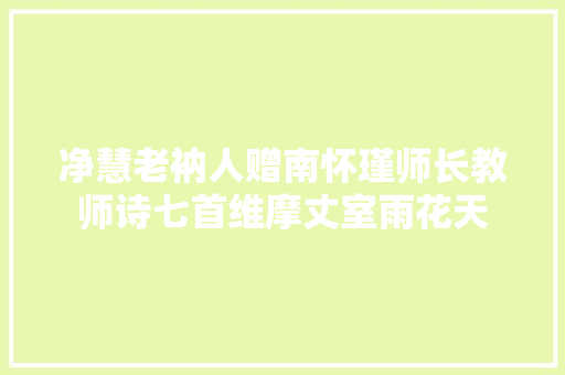 净慧老衲人赠南怀瑾师长教师诗七首维摩丈室雨花天