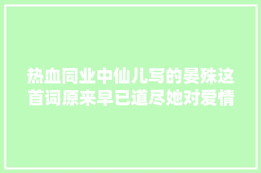 热血同业中仙儿写的晏殊这首词原来早已道尽她对爱情的立场