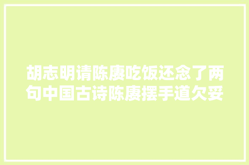 胡志明请陈赓吃饭还念了两句中国古诗陈赓摆手道欠妥欠妥