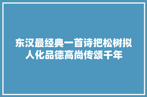 东汉最经典一首诗把松树拟人化品德高尚传颂千年