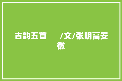 古韵五首      /文/张明高安徽