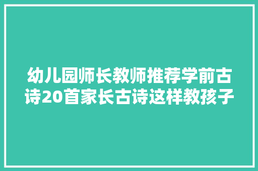 幼儿园师长教师推荐学前古诗20首家长古诗这样教孩子不爱都很难