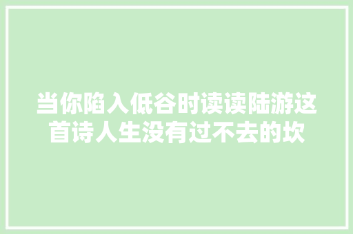 当你陷入低谷时读读陆游这首诗人生没有过不去的坎