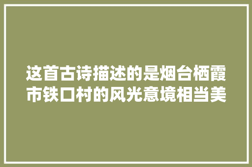 这首古诗描述的是烟台栖霞市铁口村的风光意境相当美