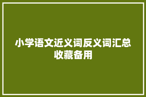 小学语文近义词反义词汇总收藏备用