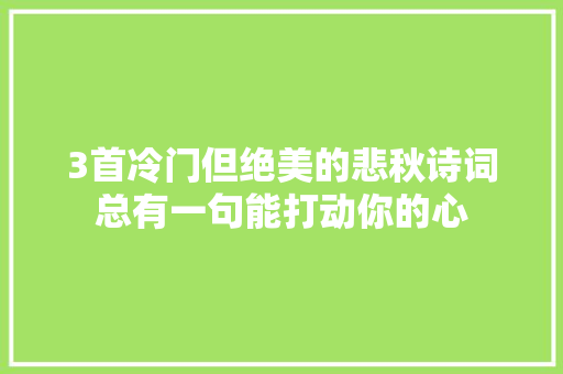 3首冷门但绝美的悲秋诗词总有一句能打动你的心