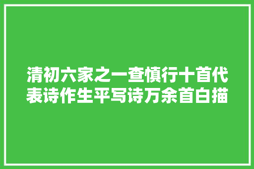 清初六家之一查慎行十首代表诗作生平写诗万余首白描堪称一绝