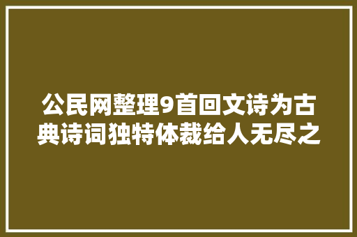 公民网整理9首回文诗为古典诗词独特体裁给人无尽之美感