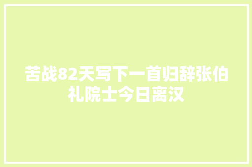 苦战82天写下一首归辞张伯礼院士今日离汉