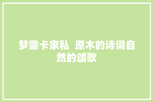 梦露卡家私  原木的诗词自然的颂歌