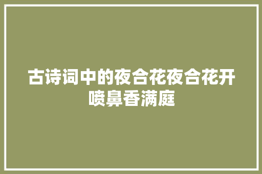 古诗词中的夜合花夜合花开喷鼻香满庭