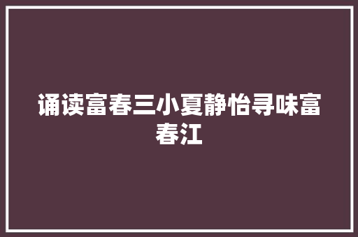 诵读富春三小夏静怡寻味富春江