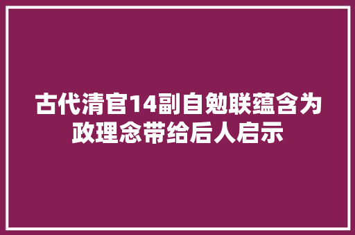 古代清官14副自勉联蕴含为政理念带给后人启示