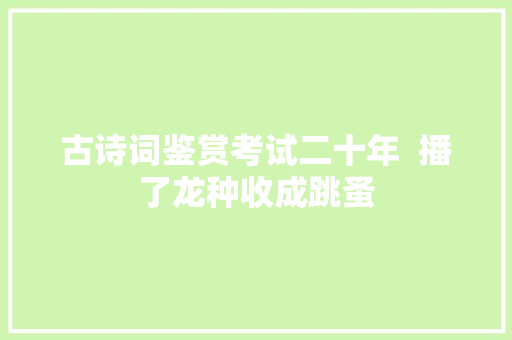 古诗词鉴赏考试二十年  播了龙种收成跳蚤