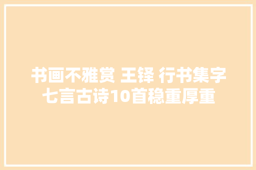 书画不雅赏 王铎 行书集字七言古诗10首稳重厚重