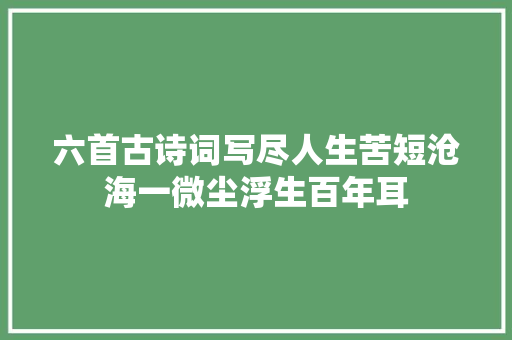 六首古诗词写尽人生苦短沧海一微尘浮生百年耳