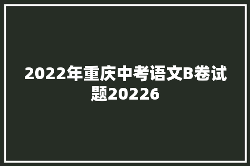 2022年重庆中考语文B卷试题20226