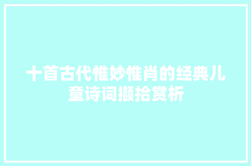 十首古代惟妙惟肖的经典儿童诗词撷拾赏析