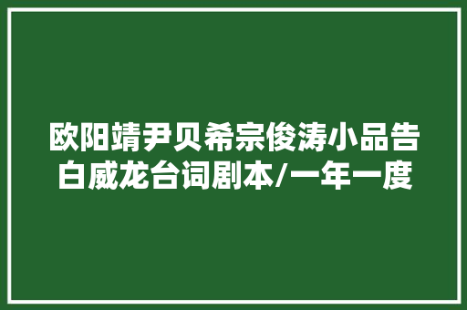 欧阳靖尹贝希宗俊涛小品告白威龙台词剧本/一年一度喜剧大年夜赛