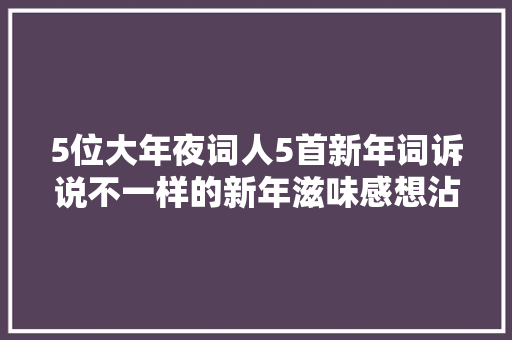 5位大年夜词人5首新年词诉说不一样的新年滋味感想沾染不一样的人生