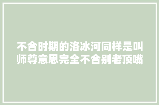 不合时期的洛冰河同样是叫师尊意思完全不合别老顶嘴师尊啊