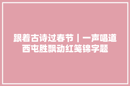 跟着古诗过春节｜一声唱道西屯胜飘动红笺锦字题