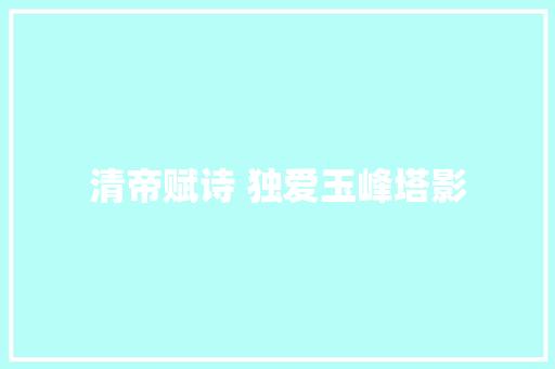 清帝赋诗 独爱玉峰塔影