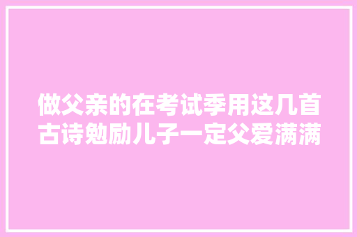 做父亲的在考试季用这几首古诗勉励儿子一定父爱满满