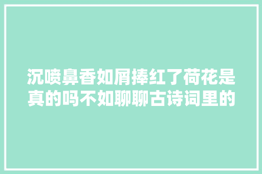 沉喷鼻香如屑捧红了荷花是真的吗不如聊聊古诗词里的菡萏