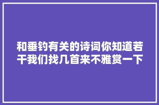 和垂钓有关的诗词你知道若干我们找几首来不雅赏一下。