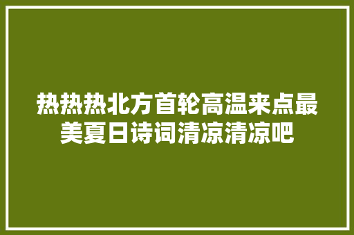 热热热北方首轮高温来点最美夏日诗词清凉清凉吧