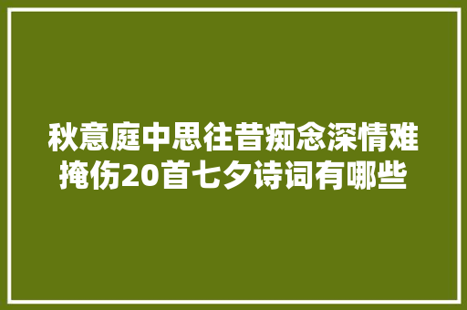 秋意庭中思往昔痴念深情难掩伤20首七夕诗词有哪些你没看过