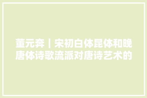 董元奔｜宋初白体昆体和晚唐体诗歌流派对唐诗艺术的取与舍